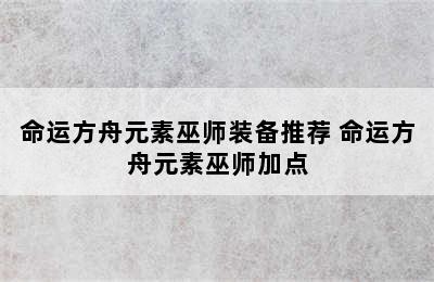 命运方舟元素巫师装备推荐 命运方舟元素巫师加点